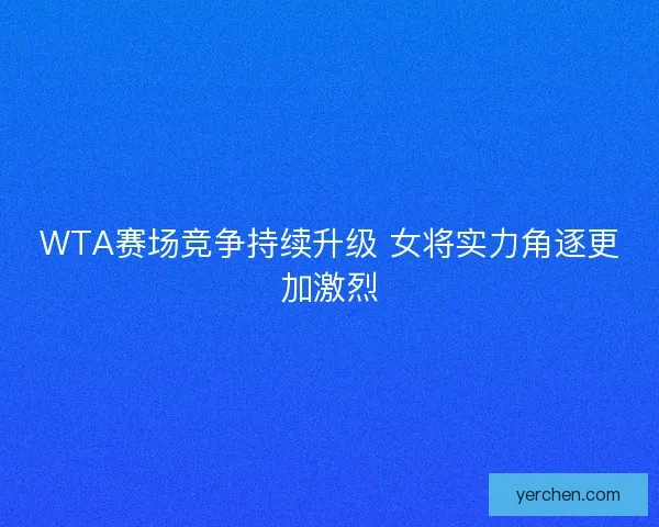 WTA赛场竞争持续升级 女将实力角逐更加激烈