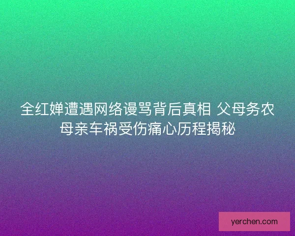 全红婵遭遇网络谩骂背后真相 父母务农母亲车祸受伤痛心历程揭秘
